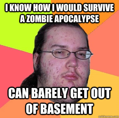 i know how i would survive a zombie apocalypse can barely ge - Butthurt Dweller