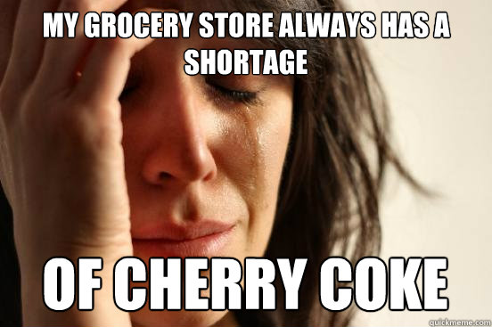 my grocery store always has a shortage of cherry coke - First World Problems