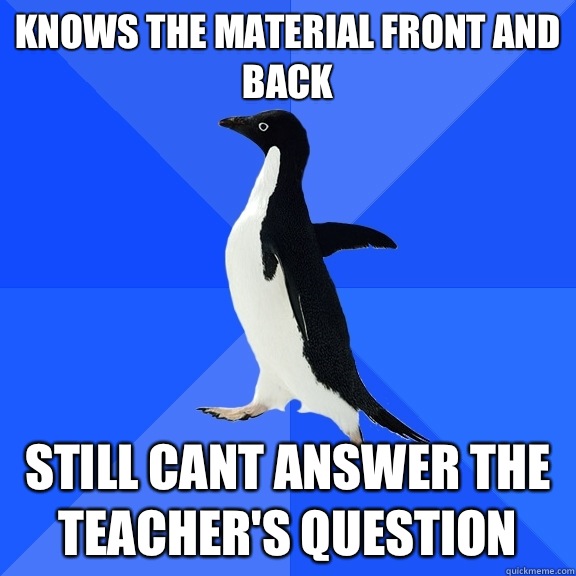 Knows the material front and back Still cant answer the teac - Socially Awkward Penguin