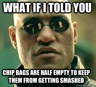 what if i told you chip bags are half empty to keep them fro - Matrix Morpheus