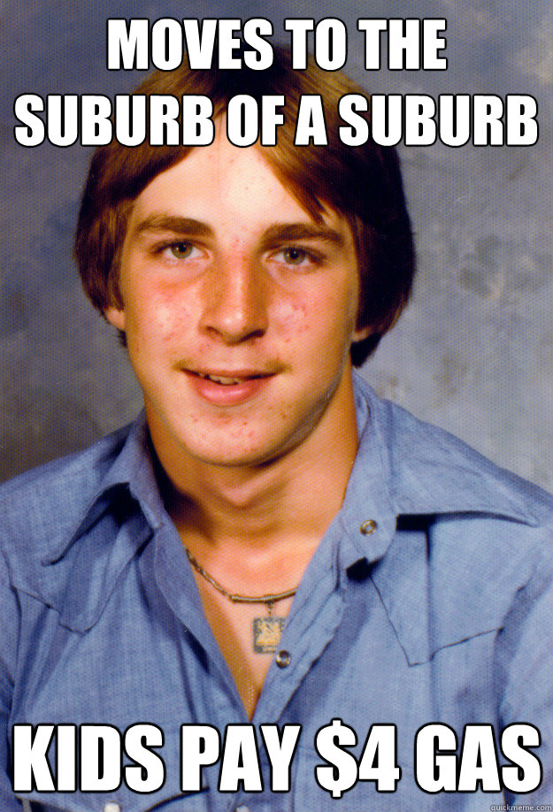 moves to the suburb of a suburb kids pay 4 gas - Old Economy Steven