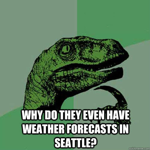 why do they even have weather forecasts in seattle - Philosoraptor