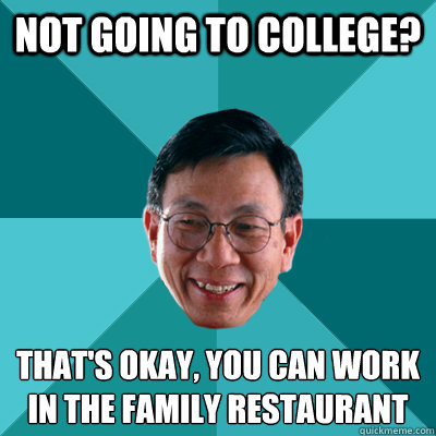 not going to college thats okay you can work in the famil - Low Expectations Asian Father