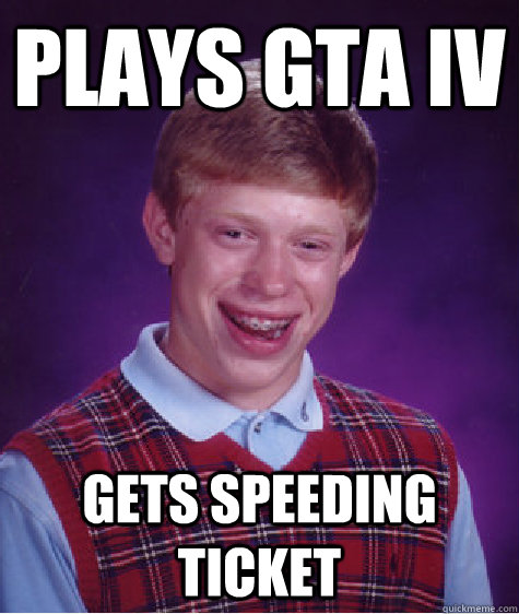 plays gta iv gets speeding ticket - Bad Luck Brian