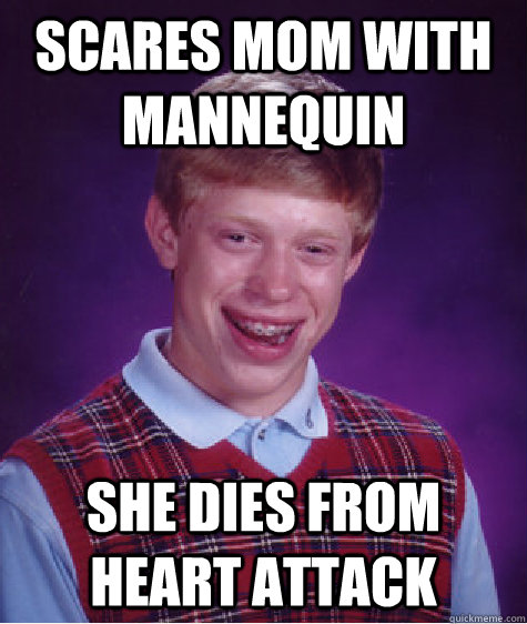 scares mom with mannequin she dies from heart attack - BAD LUCK BRIAN