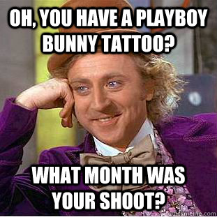 oh you have a playboy bunny tattoo what month was your sho - Condescending Wonka