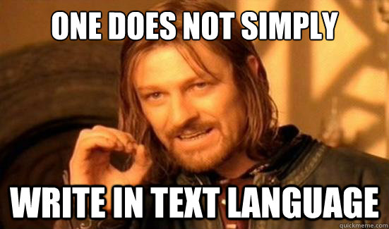 one does not simply write in text language - Boromir