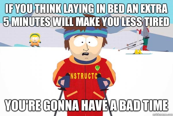 If you think laying in bed an extra 5 minutes will make you - Super Cool Ski Instructor