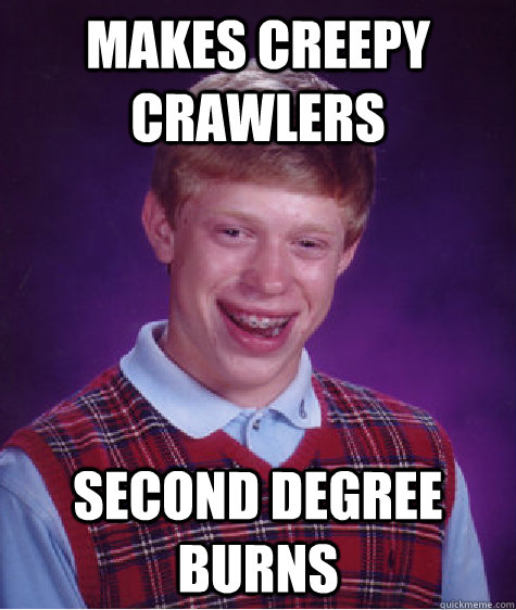 makes creepy crawlers second degree burns - Bad Luck Brian
