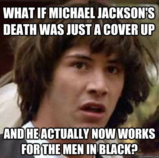 what if michael jacksons death was just a cover up and he a - conspiracy keanu