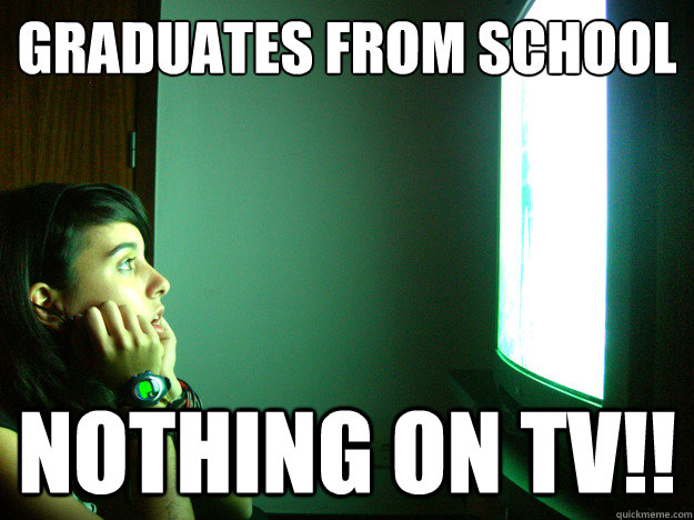 graduates from school nothing on tv - Clueless television addict