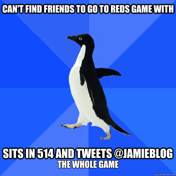 cant find friends to go to reds game with sits in 514 and - Socially Awkward Penguin
