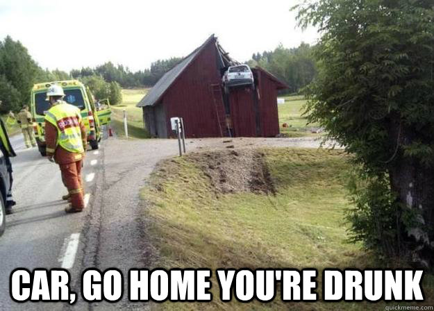 car go home youre drunk - Drunk Car