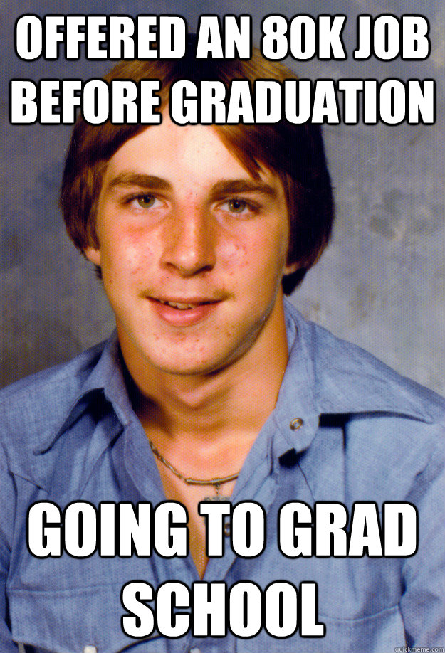 offered an 80k job before graduation going to grad school - Old Economy Steven
