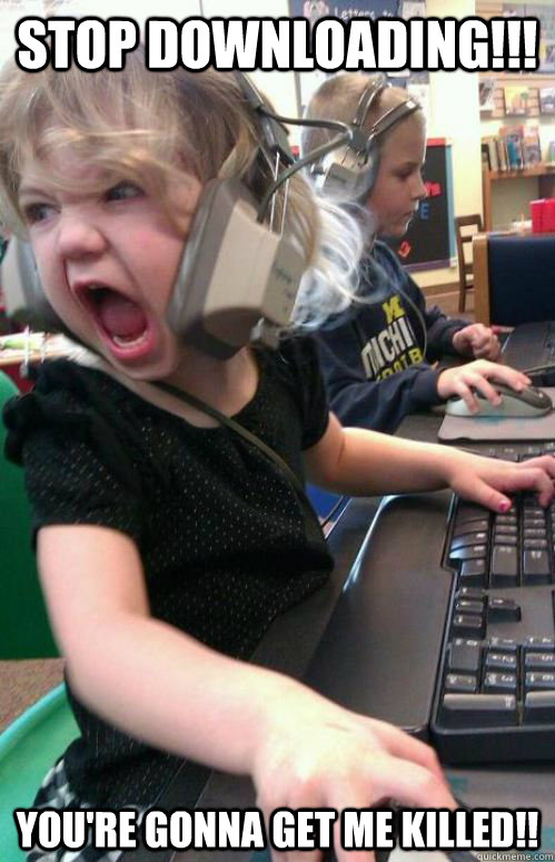 stop downloading youre gonna get me killed - Everytime I lag