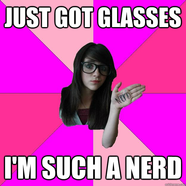 just got glasses im such a nerd - Idiot Nerd Girl