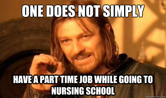 one does not simply have a part time job while going to nurs - Boromir