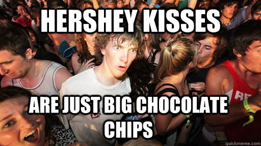 hershey kisses are just big chocolate chips - Sudden Clarity Clarence