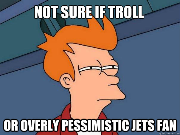 not sure if troll or overly pessimistic jets fan - Futurama Fry
