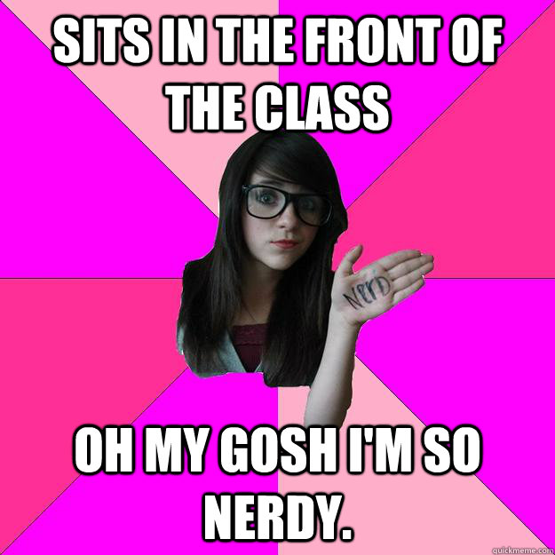 sits in the front of the class oh my gosh im so nerdy - Idiot Nerd Girl