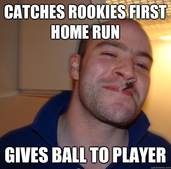Catches rookies first home run Shows up a minute later - Good Guy Greg