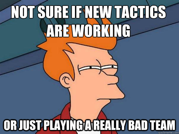 not sure if new tactics are working or just playing a really - Futurama Fry