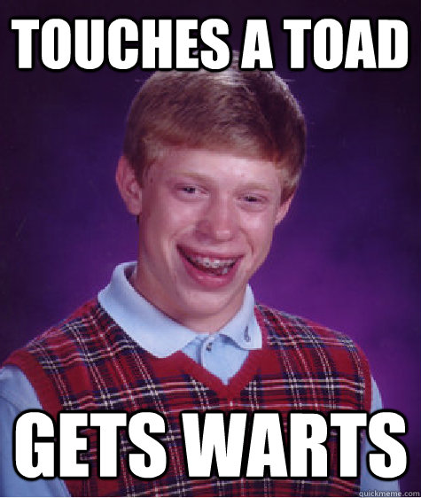 touches a toad gets warts - Bad Luck Brian