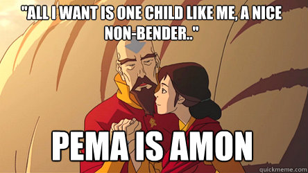 all i want is one child like me a nice nonbender pema -