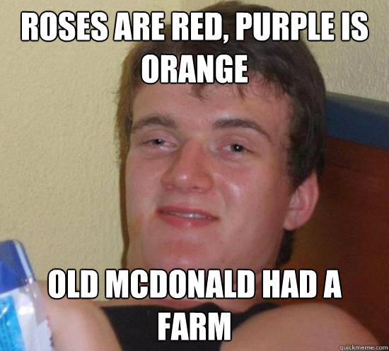 roses are red purple is orange old mcdonald had a farm - Really High Guy