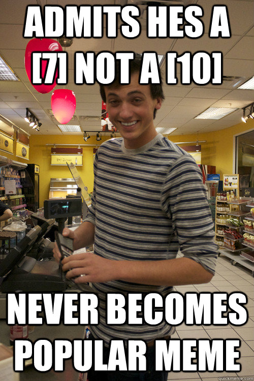 admits hes a 7 not a 10 never becomes popular meme - 7 Guy