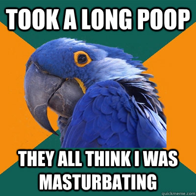 took a long poop they all think i was masturbating - Paranoid Parrot
