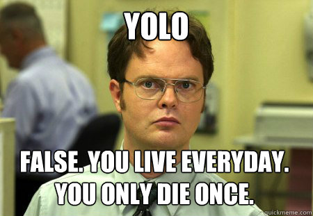 yolo false you live everyday you only die once - Dwight