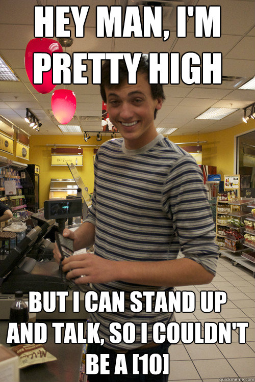 hey man im pretty high but i can stand up and talk so i c - 7 Guy