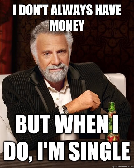 I dont always have money but when I do find a show I like I  - The Most Interesting Man In The World
