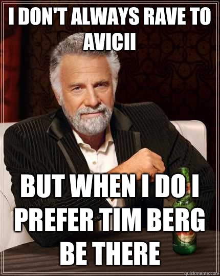 I dont always rave to Avicii But when I do I prefer Tim Berg - The Most Interesting Man In The World
