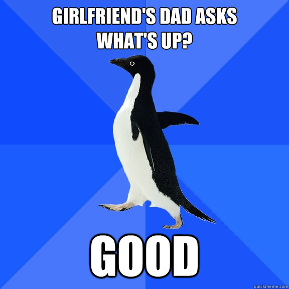 girlfriends dad asks whats up good - Socially Awkward Penguin