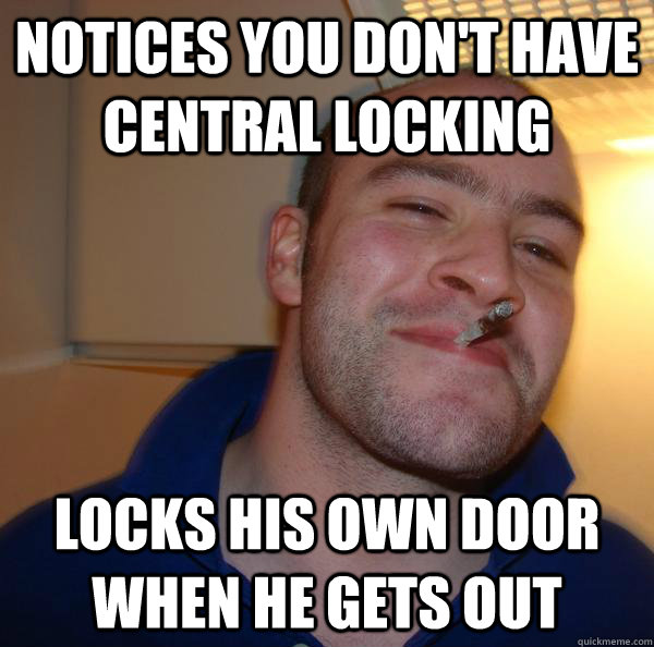 notices you dont have central locking locks his own door wh - Good Guy Greg