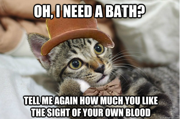 oh i need a bath tell me again how much you like the sight - WonkaCat
