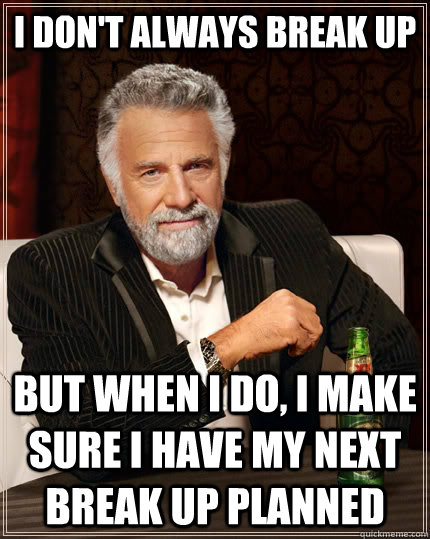 i dont always break up but when i do i make sure i have my - The Most Interesting Man In The World