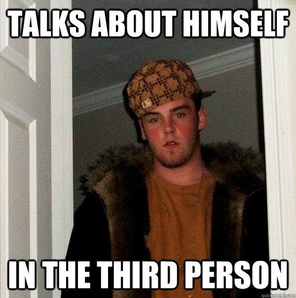 talks about himself in the third person - Scumbag Steve