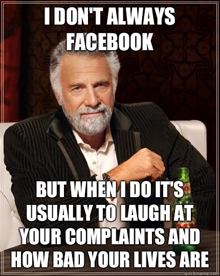 I dont always Facebook But when I do its usually to laugh at - The Most Interesting Man In The World