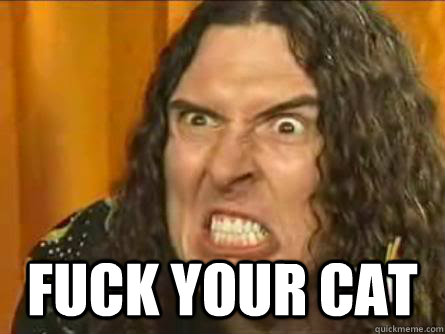 fuck your cat -