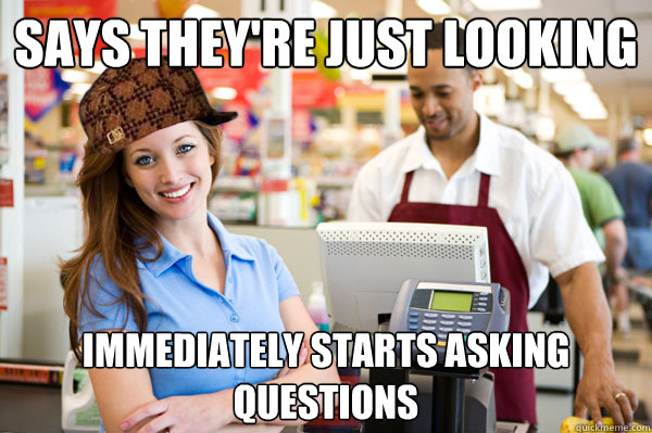 says theyre just looking immediately starts asking questio - Scumbag Customer