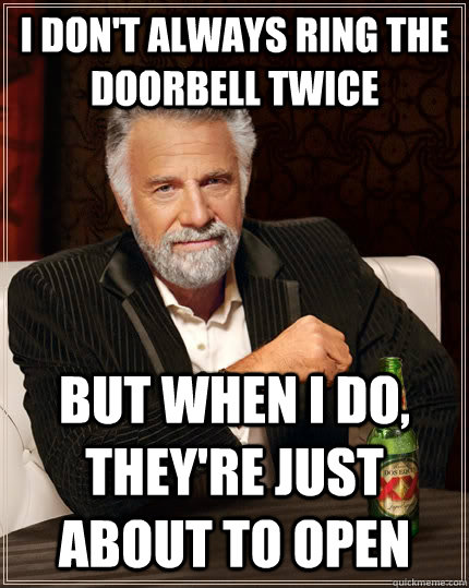 i dont always ring the doorbell twice but when i do theyr - The Most Interesting Man In The World
