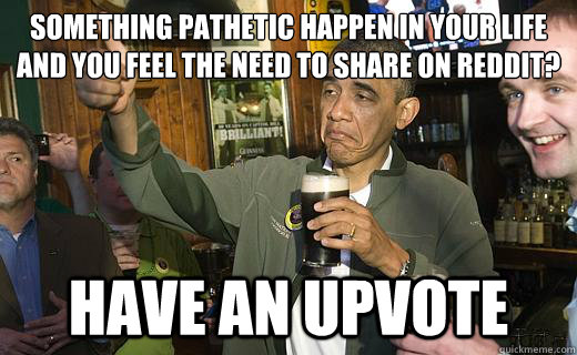 something pathetic happen in your life and you feel the need - Drunk Obama