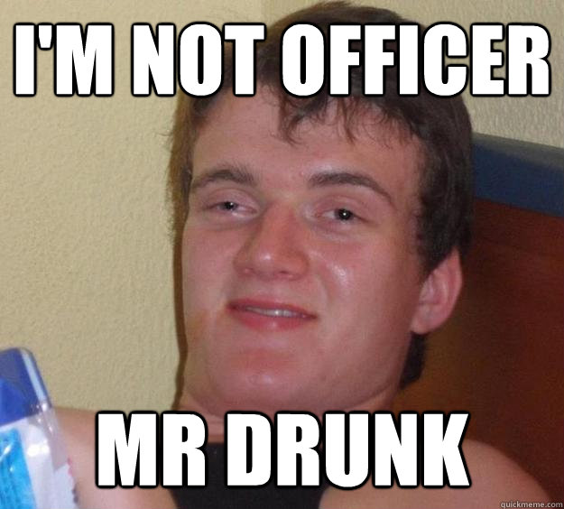 im not officer mr drunk - 10 Guy
