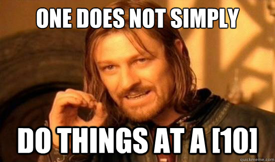 one does not simply do things at a 10 - Boromir