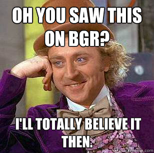 oh you saw this on bgr ill totally believe it then - Condescending Wonka