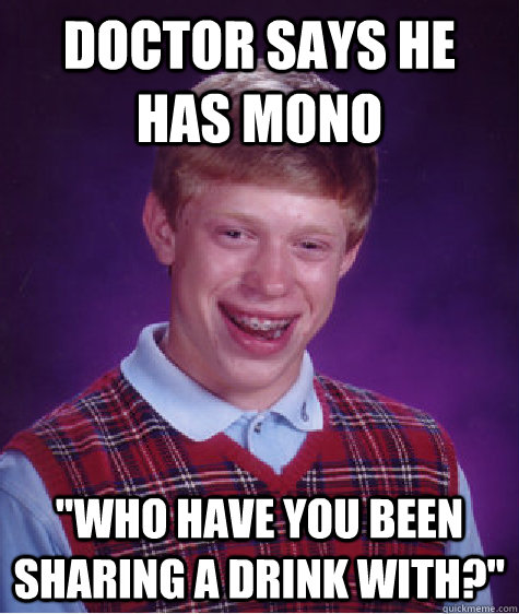 doctor says he has mono who have you been sharing a drink w - Bad Luck Brian