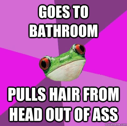 goes to bathroom pulls hair from head out of ass - Foul Bachelorette Frog